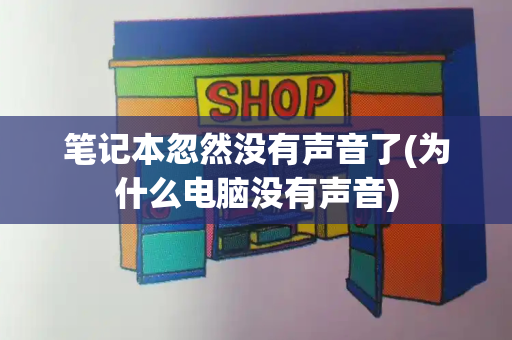 笔记本忽然没有声音了(为什么电脑没有声音)