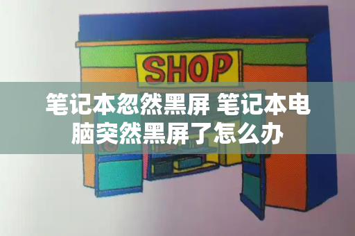 笔记本忽然黑屏 笔记本电脑突然黑屏了怎么办