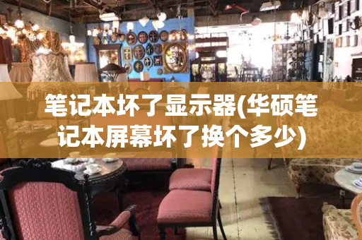 笔记本坏了显示器(华硕笔记本屏幕坏了换个多少)