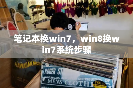 笔记本换win7，win8换win7系统步骤