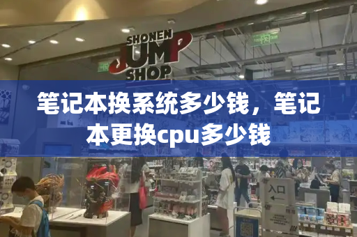 笔记本换系统多少钱，笔记本更换cpu多少钱