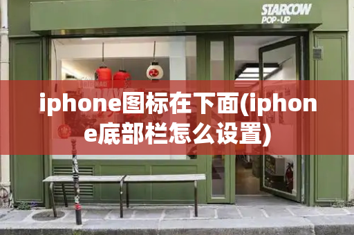 iphone图标在下面(iphone底部栏怎么设置)