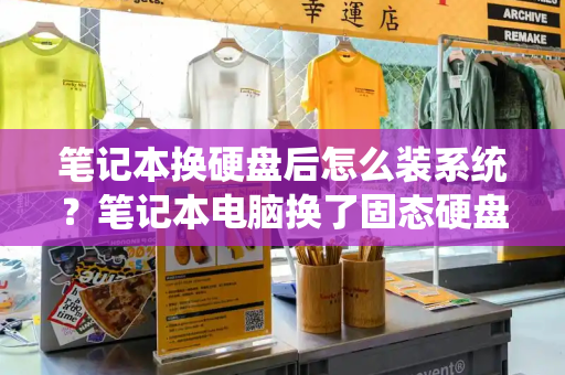 笔记本换硬盘后怎么装系统？笔记本电脑换了固态硬盘怎么装系统-第1张图片-星选测评