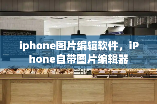 iphone图片编辑软件，iPhone自带图片编辑器-第1张图片-星选测评