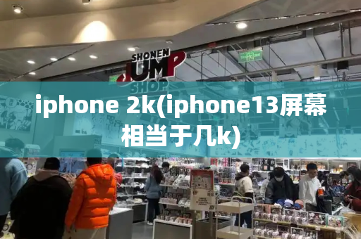 iphone 2k(iphone13屏幕相当于几k)