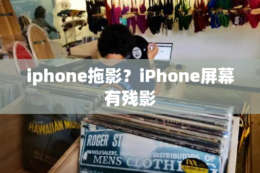 iphone拖影？iPhone屏幕有残影