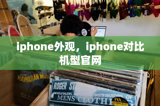 iphone外观，iphone对比机型官网-第1张图片-星选测评