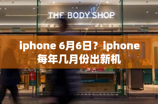 iphone 6月6日？iphone每年几月份出新机