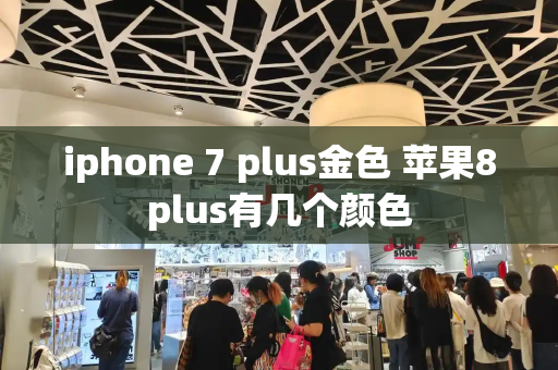 iphone 7 plus金色 苹果8plus有几个颜色