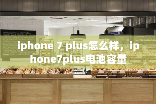 iphone 7 plus怎么样，iphone7plus电池容量