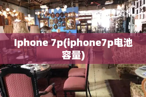 Iphone 7p(iphone7p电池容量)