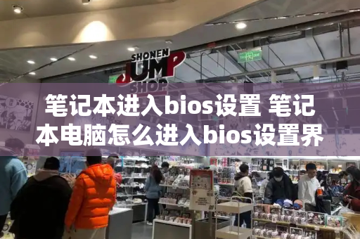 笔记本进入bios设置 笔记本电脑怎么进入bios设置界面