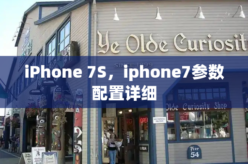 iPhone 7S，iphone7参数配置详细