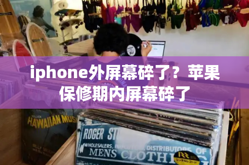 iphone外屏幕碎了？苹果保修期内屏幕碎了-第1张图片-星选测评