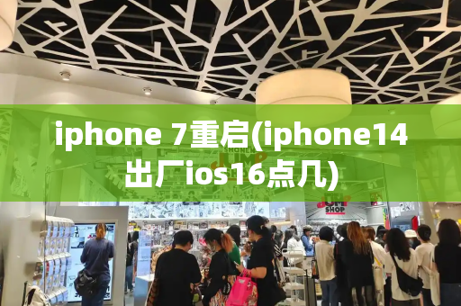 iphone 7重启(iphone14出厂ios16点几)