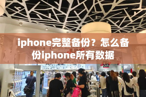 iphone完整备份？怎么备份iphone所有数据