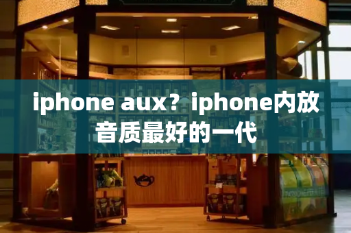 iphone aux？iphone内放音质最好的一代