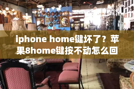 iphone home键坏了？苹果8home键按不动怎么回事