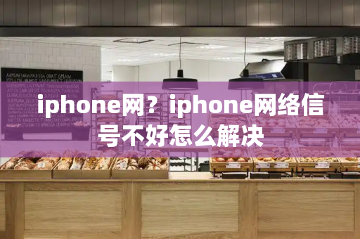 iphone网？iphone网络信号不好怎么解决-第1张图片-星选测评