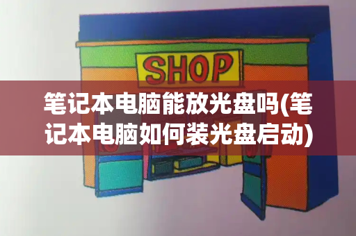 笔记本电脑能放光盘吗(笔记本电脑如何装光盘启动)