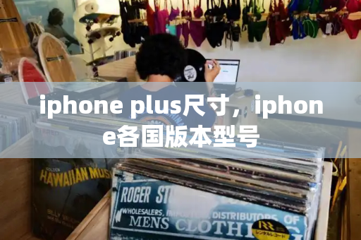 iphone plus尺寸，iphone各国版本型号