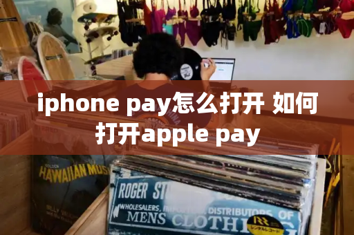 iphone pay怎么打开 如何打开apple pay