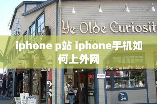 iphone p站 iphone手机如何上外网