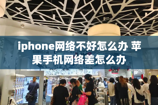 iphone网络不好怎么办 苹果手机网络差怎么办-第1张图片-星选测评