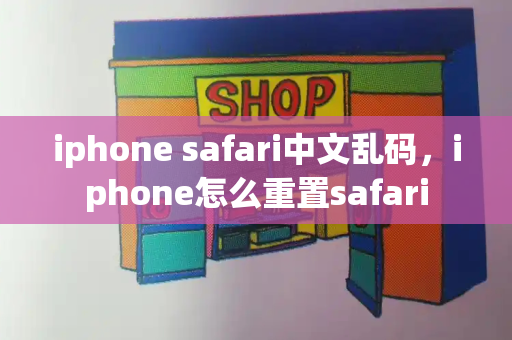 iphone safari中文乱码，iphone怎么重置safari