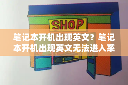 笔记本开机出现英文？笔记本开机出现英文无法进入系统-第1张图片-星选测评