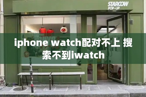 iphone watch配对不上 搜索不到iwatch