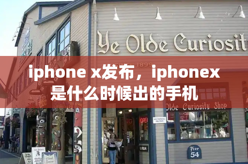 iphone x发布，iphonex是什么时候出的手机