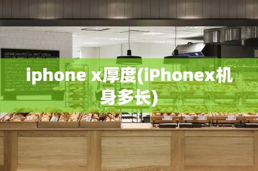 iphone x厚度(iPhonex机身多长)-第1张图片-星选值得买