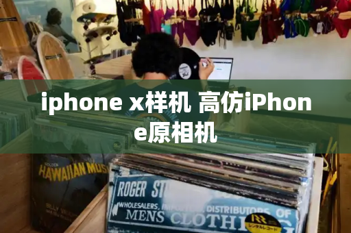 iphone x样机 高仿iPhone原相机