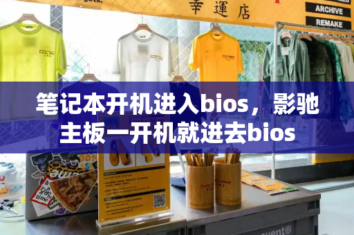 笔记本开机进入bios，影驰主板一开机就进去bios