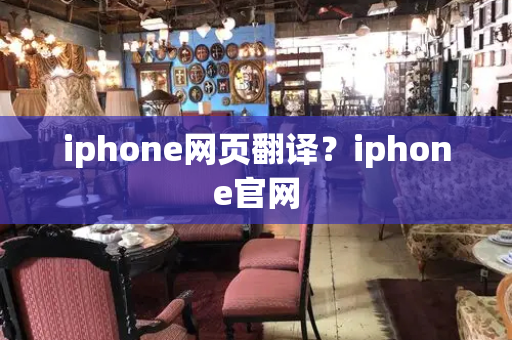 iphone网页翻译？iphone官网-第1张图片-星选测评