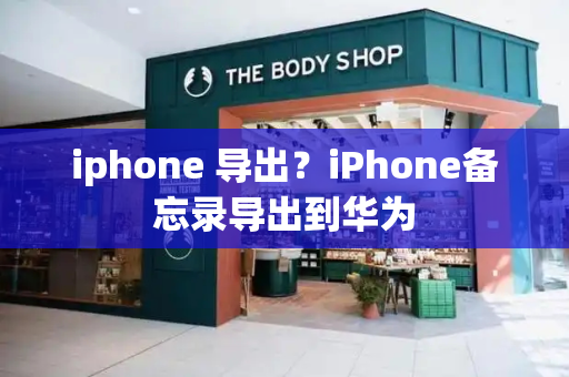 iphone 导出？iPhone备忘录导出到华为