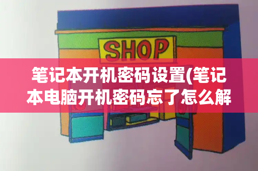 笔记本开机密码设置(笔记本电脑开机密码忘了怎么解除)-第1张图片-星选测评