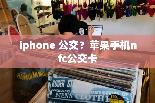 iphone 公交？苹果手机nfc公交卡-第1张图片-星选值得买