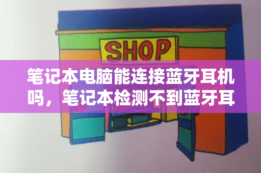 笔记本电脑能连接蓝牙耳机吗，笔记本检测不到蓝牙耳机怎么办