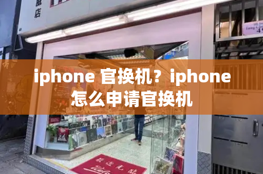 iphone 官换机？iphone怎么申请官换机