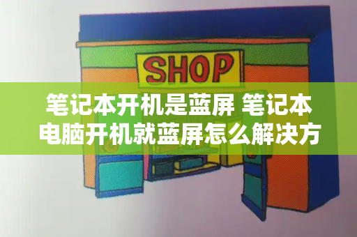 笔记本开机是蓝屏 笔记本电脑开机就蓝屏怎么解决方法