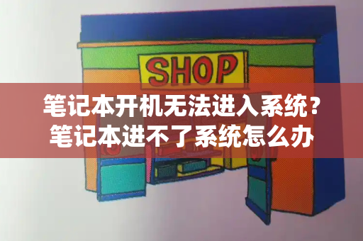 笔记本开机无法进入系统？笔记本进不了系统怎么办-第1张图片-星选测评