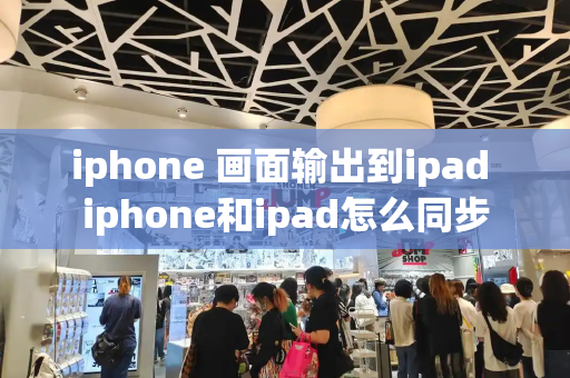 iphone 画面输出到ipad iphone和ipad怎么同步