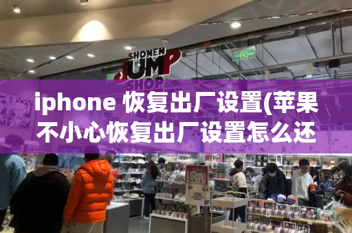 iphone 恢复出厂设置(苹果不小心恢复出厂设置怎么还原)