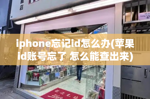 iphone忘记id怎么办(苹果id账号忘了 怎么能查出来)