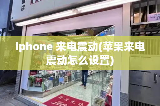 iphone 来电震动(苹果来电震动怎么设置)