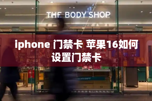 iphone 门禁卡 苹果16如何设置门禁卡-第1张图片-星选值得买