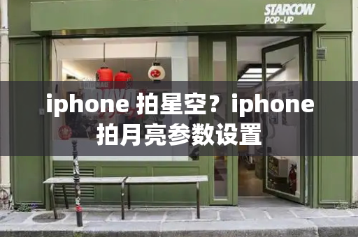 iphone 拍星空？iphone拍月亮参数设置