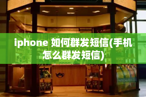 iphone 如何群发短信(手机怎么群发短信)-第1张图片-星选值得买